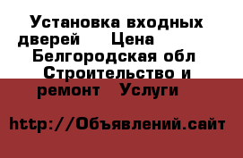 Установка входных дверей.  › Цена ­ 2 000 - Белгородская обл. Строительство и ремонт » Услуги   